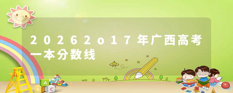 20262o17年广西高考一本分数线