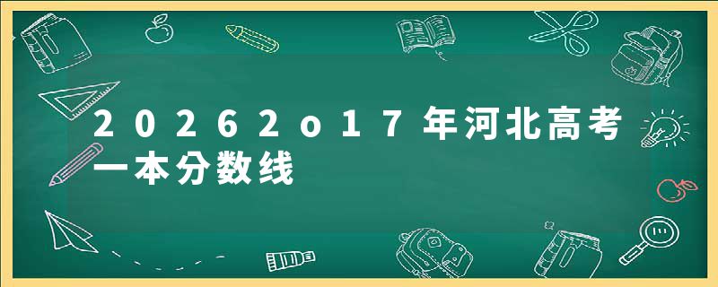 20262o17年河北高考一本分数线