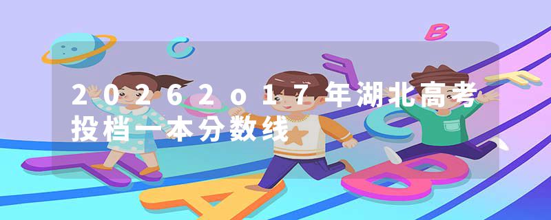 20262o17年湖北高考投档一本分数线