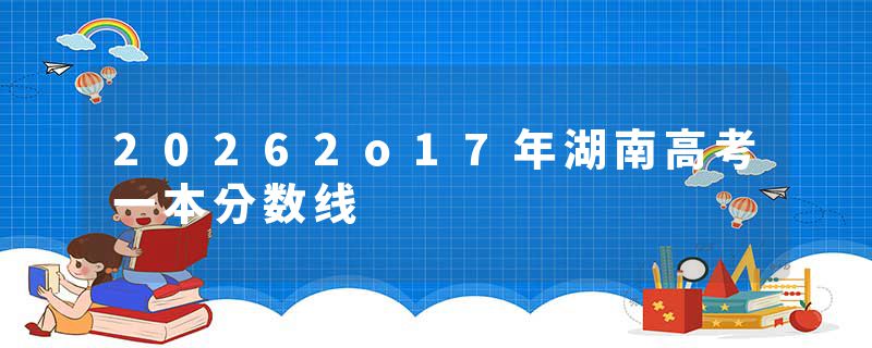 20262o17年湖南高考一本分数线