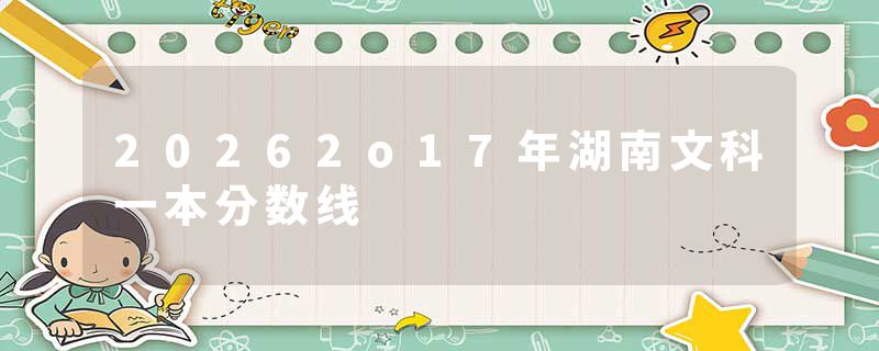 20262o17年湖南文科一本分数线