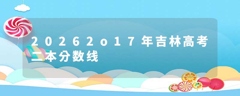 20262o17年吉林高考二本分数线