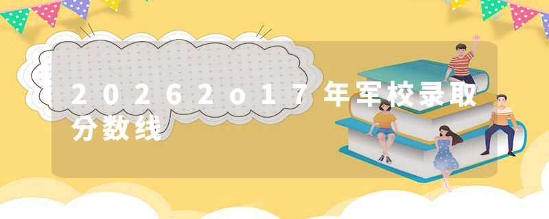 20262o17年军校录取分数线