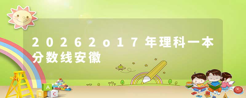 20262o17年理科一本分数线安徽