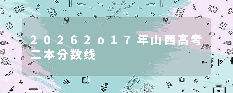 20262o17年山西高考二本分数线