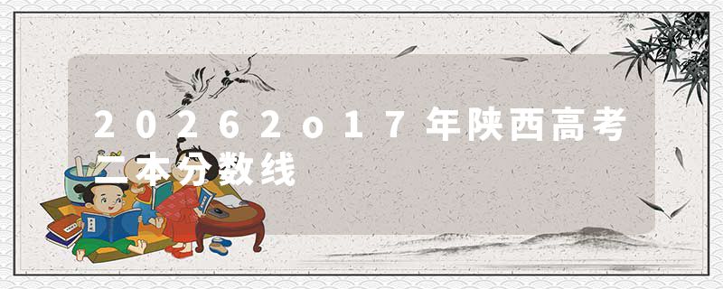 20262o17年陕西高考二本分数线