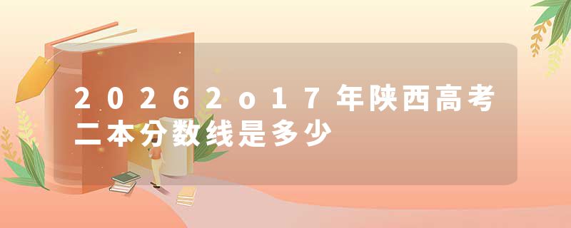 20262o17年陕西高考二本分数线是多少