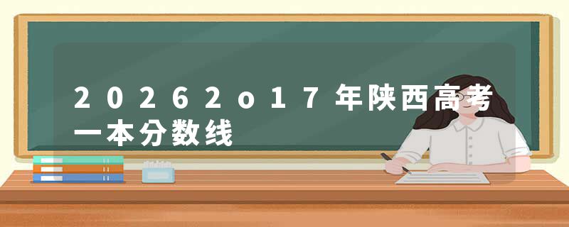 20262o17年陕西高考一本分数线