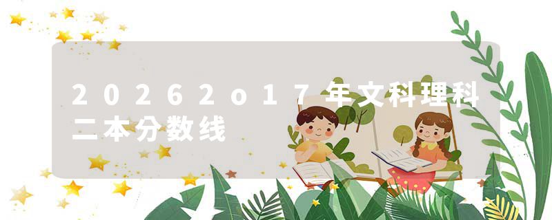 20262o17年文科理科二本分数线