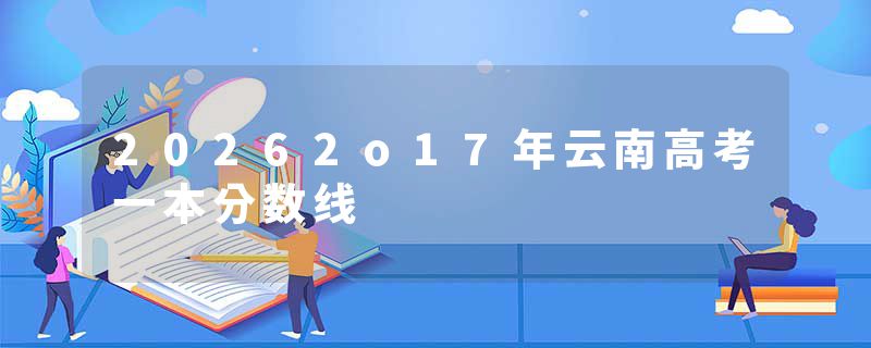 20262o17年云南高考一本分数线