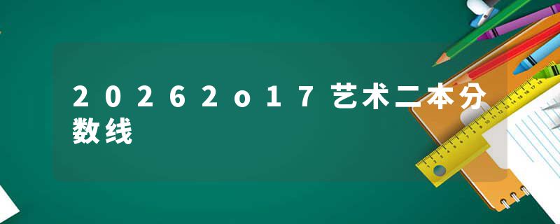 20262o17艺术二本分数线