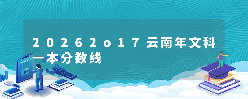 20262o17云南年文科一本分数线
