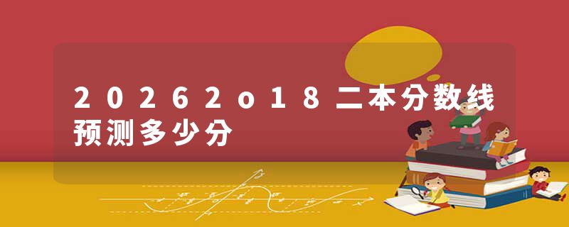 20262o18二本分数线预测多少分