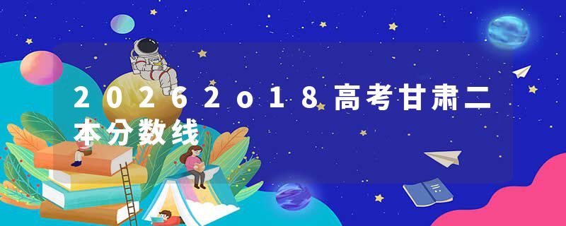20262o18高考甘肃二本分数线
