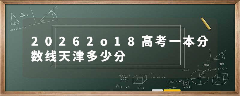 20262o18高考一本分数线天津多少分