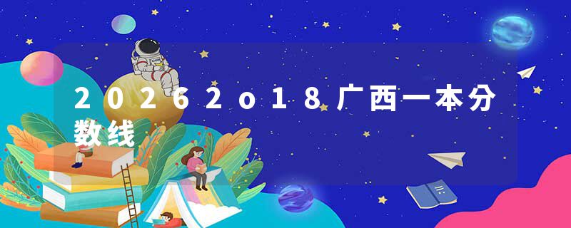 20262o18广西一本分数线