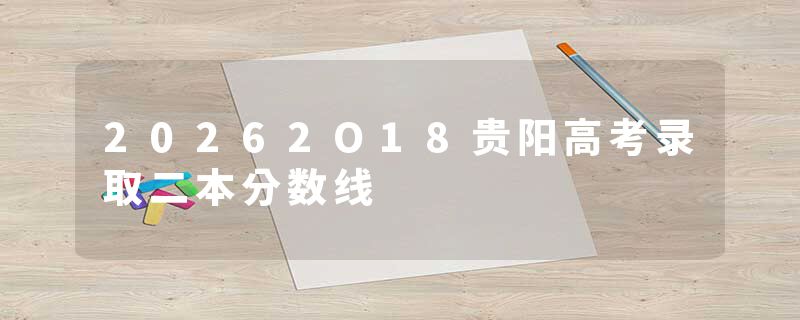 20262O18贵阳高考录取二本分数线