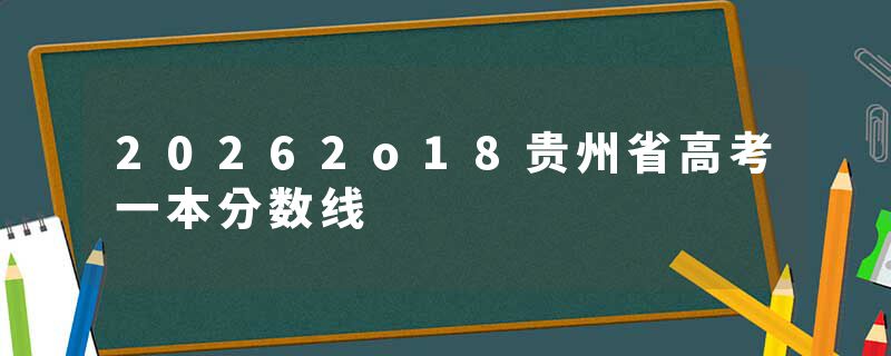 20262o18贵州省高考一本分数线