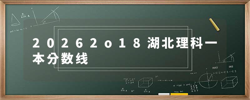 20262o18湖北理科一本分数线