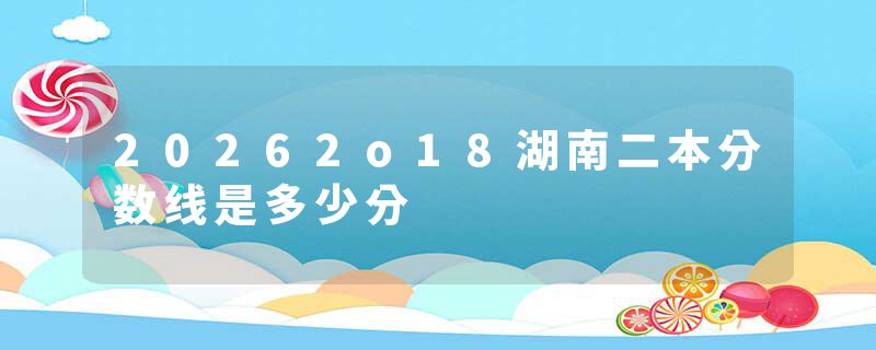 20262o18湖南二本分数线是多少分