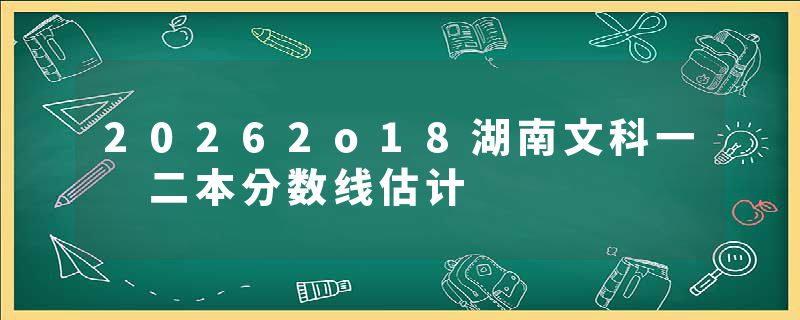 20262o18湖南文科一 二本分数线估计