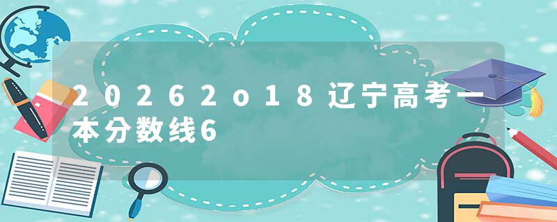 20262o18辽宁高考一本分数线6