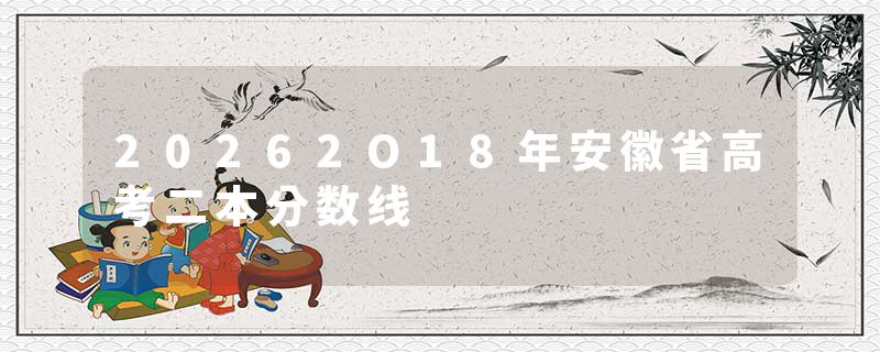 20262O18年安徽省高考二本分数线