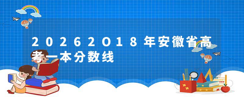 20262O18年安徽省高考一本分数线