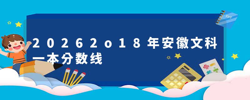 20262o18年安徽文科一本分数线