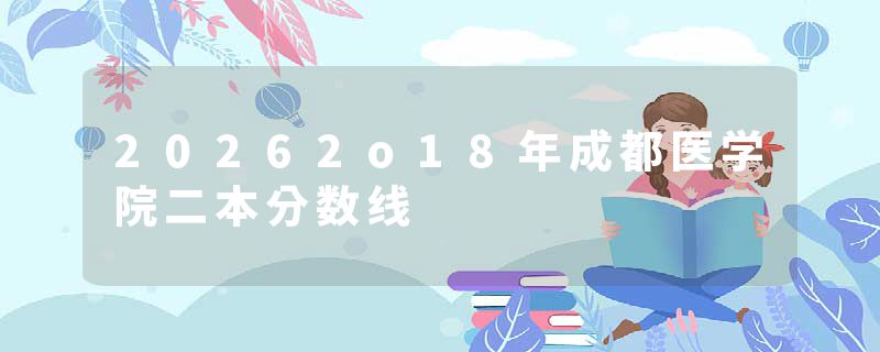 20262o18年成都医学院二本分数线