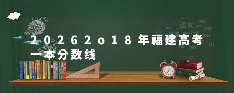 20262o18年福建高考一本分数线