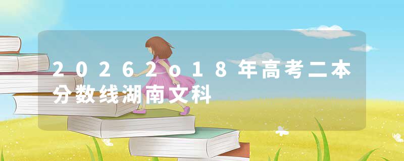 20262o18年高考二本分数线湖南文科