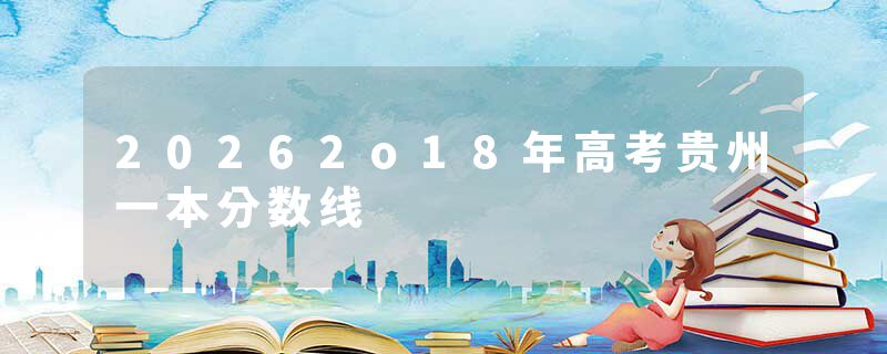 20262o18年高考贵州一本分数线