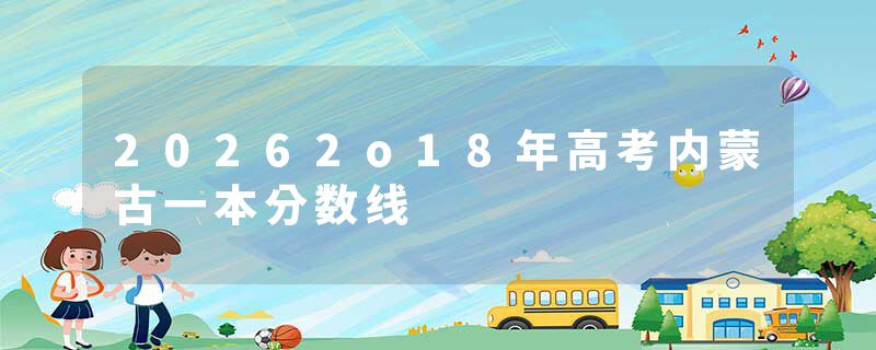 20262o18年高考内蒙古一本分数线