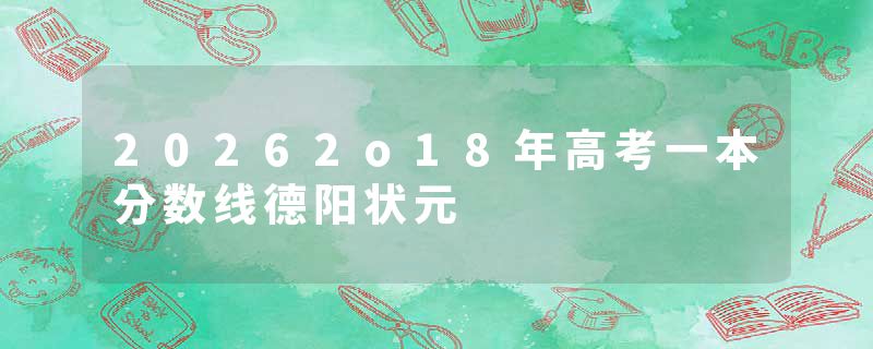 20262o18年高考一本分数线德阳状元