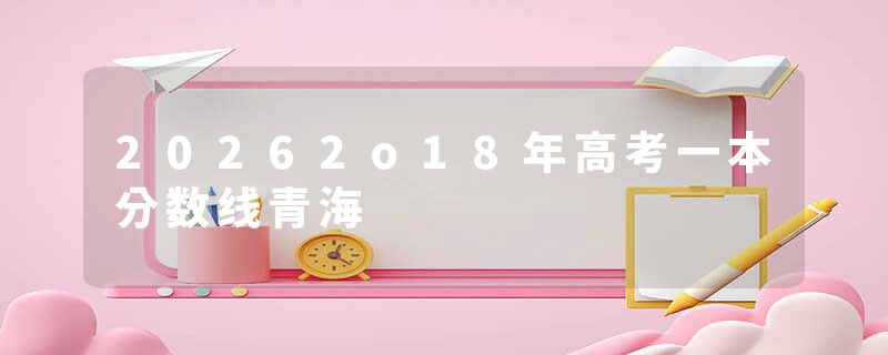 20262o18年高考一本分数线青海