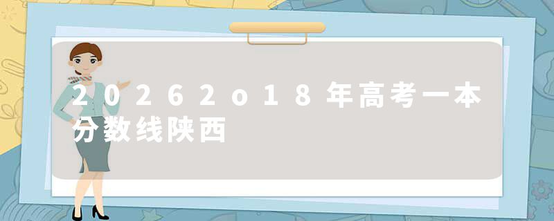 20262o18年高考一本分数线陕西