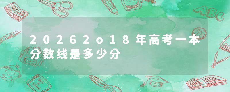 20262o18年高考一本分数线是多少分