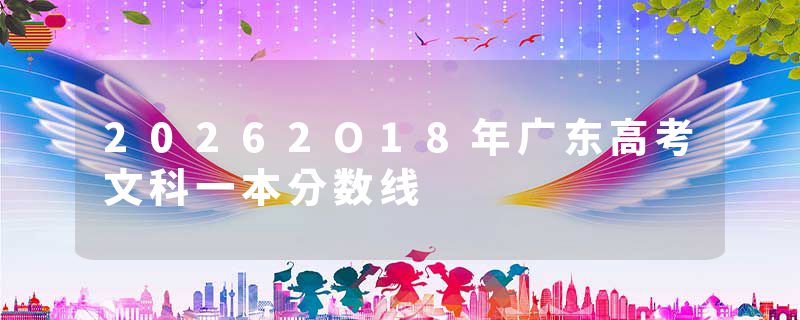 20262O18年广东高考文科一本分数线