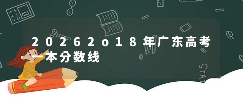 20262o18年广东高考一本分数线