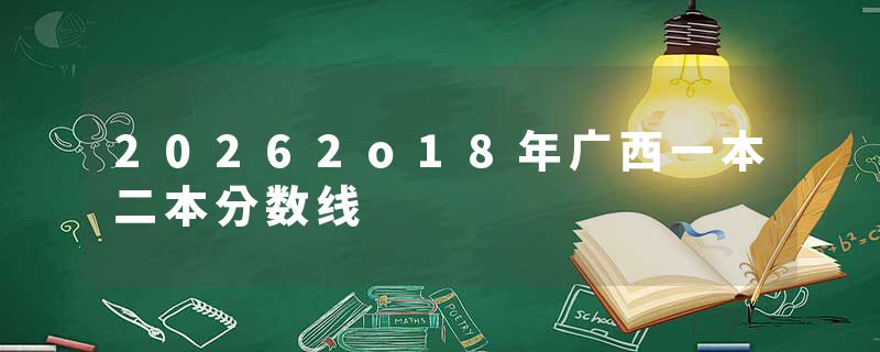 20262o18年广西一本二本分数线