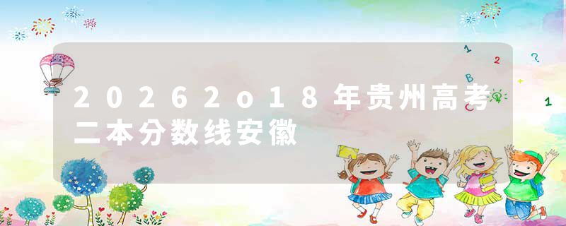 20262o18年贵州高考二本分数线安徽