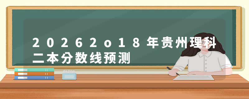 20262o18年贵州理科二本分数线预测