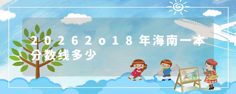 20262o18年海南一本分数线多少