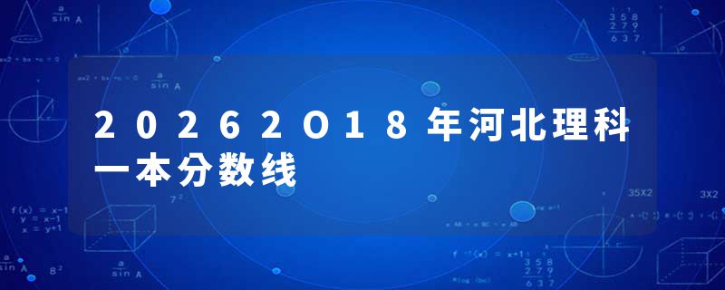 20262O18年河北理科一本分数线