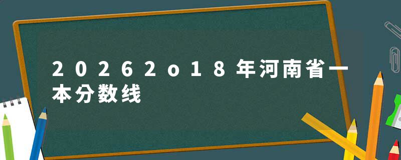 20262o18年河南省一本分数线
