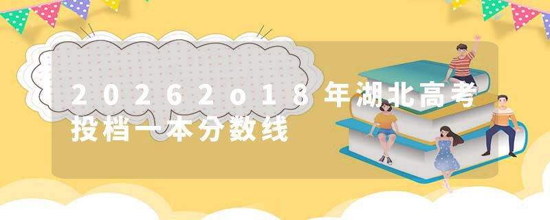 20262o18年湖北高考投档一本分数线