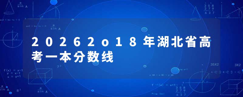 20262o18年湖北省高考一本分数线