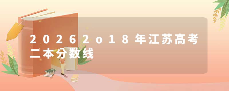 20262o18年江苏高考二本分数线