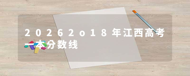 20262o18年江西高考一本分数线